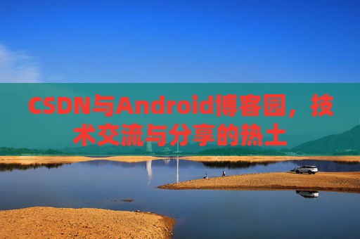 CSDN与Android博客园，技术交流与分享的热土