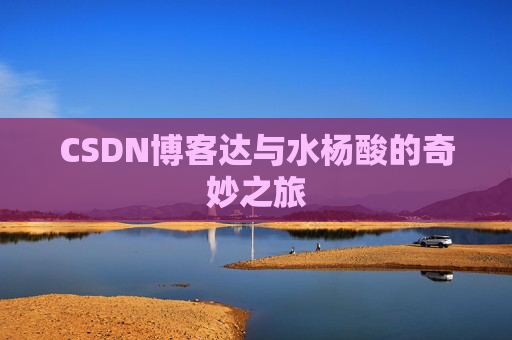 CSDN博客达与水杨酸的奇妙之旅