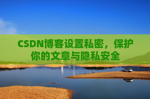 CSDN博客设置私密，保护你的文章与隐私安全