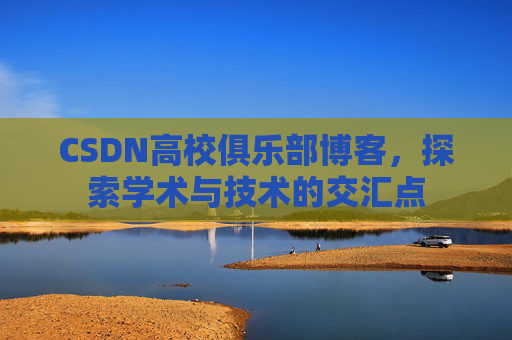 CSDN高校俱乐部博客，探索学术与技术的交汇点