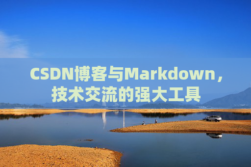 CSDN博客与Markdown，技术交流的强大工具