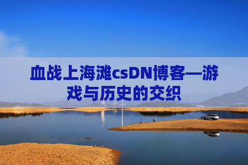 血战上海滩csDN博客—游戏与历史的交织