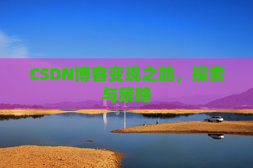 CSDN博客变现之路，探索与策略