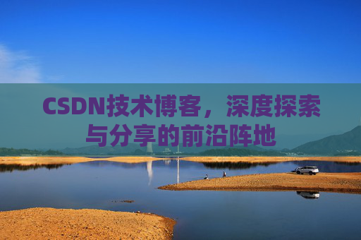 CSDN技术博客，深度探索与分享的前沿阵地